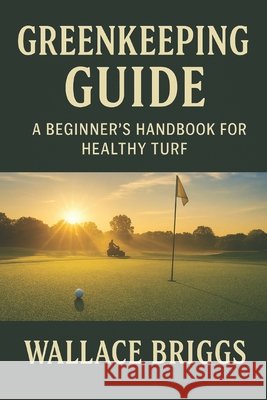 Greenkeeper Guide: A Beginner's Handbook for Healthy Turf Briggs, Wallace 9798297442962 Independently Published - książka