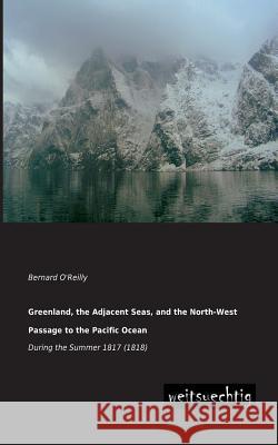 Greenland, the Adjacent Seas, and the North-West Passage to the Pacific Ocean Bernard O'Reilly 9783943850864 Weitsuechtig - książka