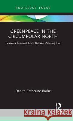 Greenpeace in the Circumpolar North: Lessons Learned from the Anti-Sealing Era Danita Catherine Burke 9781041143529 Routledge - książka