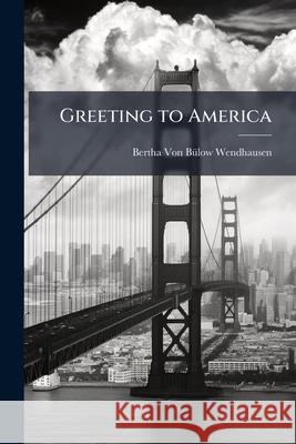 Greeting to America: Reminiscences and Impressions of My Travels, Kindergarten Suggestions Von Bülow-Wendhausen 9781144684349  - książka