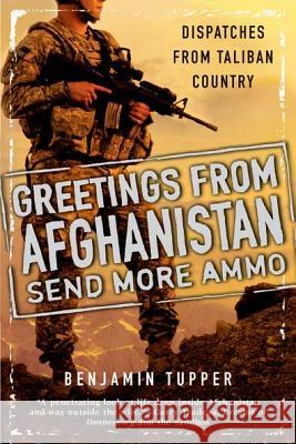 Greetings from Afghanistan, Send More Ammo: Dispatches from Taliban Country Benjamin Tupper 9780451233257 New American Library - książka