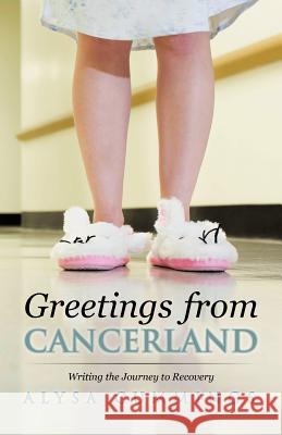 Greetings from Cancerland: Writing the Journey to Recovery Cummings, Alysa 9781475909876 iUniverse.com - książka