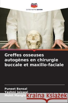 Greffes osseuses autogènes en chirurgie buccale et maxillo-faciale Bansal, Puneet, Jaiswal, Yashmi, Mangla, Mohit 9786202326094 Editions Notre Savoir - książka