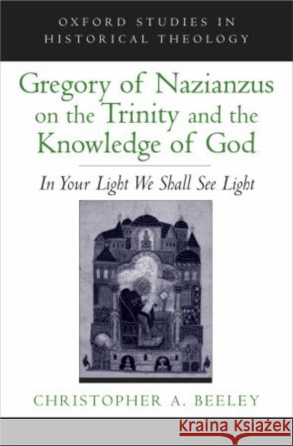 Gregory of Nazianzus on the Trinity and the Knowledge of God: In Your Light We Shall See Light Beeley, Christopher A. 9780195313970 Oxford University Press, USA - książka