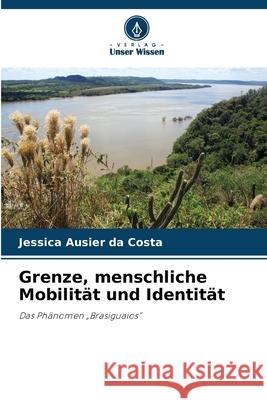 Grenze, menschliche Mobilität und Identität Ausier da Costa, Jessica 9786208498894 Verlag Unser Wissen - książka
