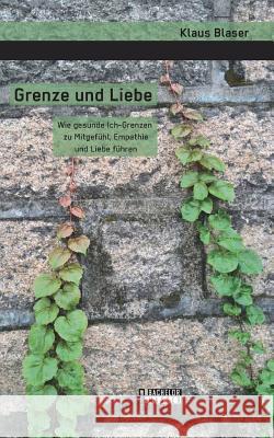 Grenze und Liebe. Wie gesunde Ich-Grenzen zu Mitgefühl, Empathie und Liebe führen Klaus Blaser 9783959930475 Bachelor + Master Publishing - książka