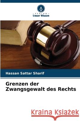 Grenzen der Zwangsgewalt des Rechts Sharif, Hassan Sattar 9786209261596 Verlag Unser Wissen - książka