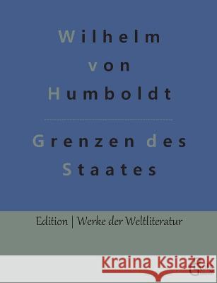 Grenzen des Staates: Ideen zu einem Versuch, die Grenzen der Wirksamkeit des Staats zu bestimmen Wilhelm Von Humboldt, Redaktion Gröls-Verlag 9783988284082 Grols Verlag - książka