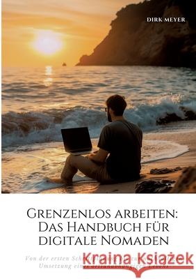 Grenzenlos arbeiten: Das Handbuch f?r digitale Nomaden: Von der ersten Schrittplanung bis zur nachhaltigen Umsetzung eines ortsunabh?ngigen Dirk Meyer 9783384248893 Tredition Gmbh - książka