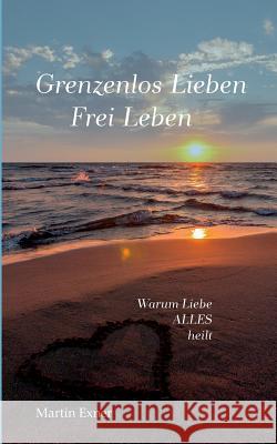 Grenzenlos lieben - Frei leben: Warum Liebe alles heilt Exner, Martin 9783740732974 Twentysix - książka