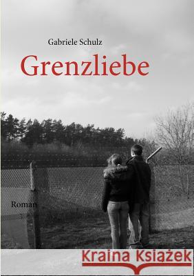 Grenzliebe: Eine deutsch-deutsche Liebesgeschichte Gabriele Schulz 9783837081800 Books on Demand - książka
