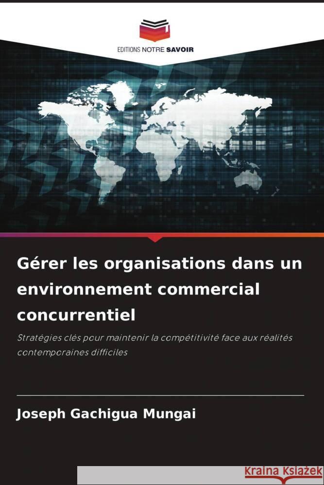 Gérer les organisations dans un environnement commercial concurrentiel GACHIGUA MUNGAI, JOSEPH 9786208244064 Editions Notre Savoir - książka