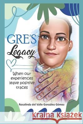 Gre's Legacy: When our experiences leave positive traces Rosalinda del Valle González Gómez, María Carolina González Gómez 9798355233440 Independently Published - książka