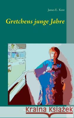 Gretchens junge Jahre: Geschichtchen aus dem Leben einer jungen Frau James E Kent 9783744854412 Books on Demand - książka