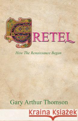 Gretel: How the Renaissance Began Gary Arthur Thomson 9781491740798 iUniverse.com - książka