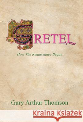 Gretel: How the Renaissance Began Gary Arthur Thomson 9781491740804 iUniverse.com - książka