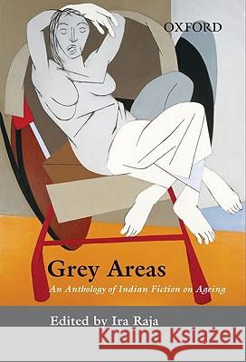 Grey Areas: An Anthology of Contemporary Indian Fiction on Ageing Raja, Ira 9780195689587 Oxford University Press, USA - książka