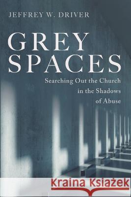 Grey Spaces: Searching Out the Church in the Shadows of Abuse Jeffrey W. Driver 9781666736168 Cascade Books - książka