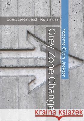 Grey Zone Change: Living, Leading and Facilitating in: Yabome Gilpin-Jackson 9781777188702 Sld Supporting Learning and Development Consu - książka