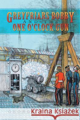 Greyfriars Bobby and the One O'Clock Gun George Robinson 9781483601519 Xlibris Corporation - książka