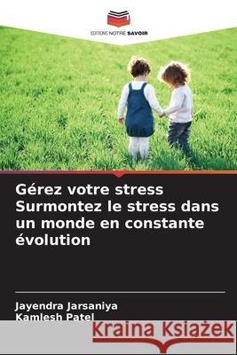 G?rez votre stress Surmontez le stress dans un monde en constante ?volution Jayendra Jarsaniya Kamlesh Patel 9786209427169 Editions Notre Savoir - książka