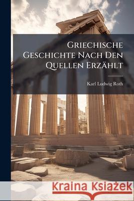Griechische Geschichte Nach Den Quellen Erzahlt Karl Ludwig Roth 9781144811103  - książka