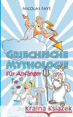 Griechische Mythologie für Anfänger: Gesamtausgabe Fayé, Nicolas 9783741293481 Books on Demand - książka