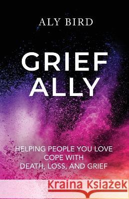 Grief Ally: Helping People You Love Cope with Death, Loss, and Grief Aly Bird 9781738652822 Bittersweet Tooth Publishing - książka