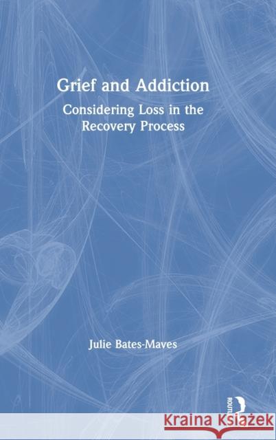 Grief and Addiction: Considering Loss in the Recovery Process Julie Bates-Maves 9781138587434 Routledge - książka