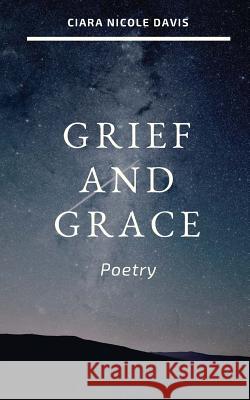 Grief and Grace: Poetry Ciara Nicole Davis 9781720465430 Createspace Independent Publishing Platform - książka