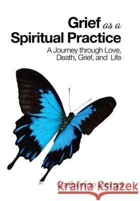 Grief as a Spiritual Practice: A Journey Through Love, Death, Grief, and Life Cathérine Denys 9781982270278 Balboa Press - książka