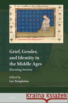 Grief, Gender, and Identity in the Middle Ages: Knowing Sorrow Lee Templeton 9789004315129 Brill - książka