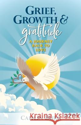 Grief, Growth, and Gratitude: A Journey Back to Love Burr, Caitlin 9780578957838 Caitlin Burr - książka