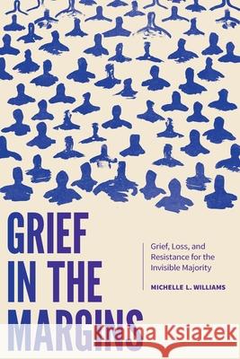Grief in the Margins: Grief, Loss, and Resistance for the Invisible Majority Michelle Williams 9781773384825 Canadian Scholars - książka