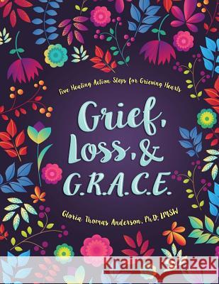 Grief, Loss, and G.R.A.C.E.: Five Healing Action Steps for Grieving Hearts Gloria Thoma 9781979156318 Createspace Independent Publishing Platform - książka