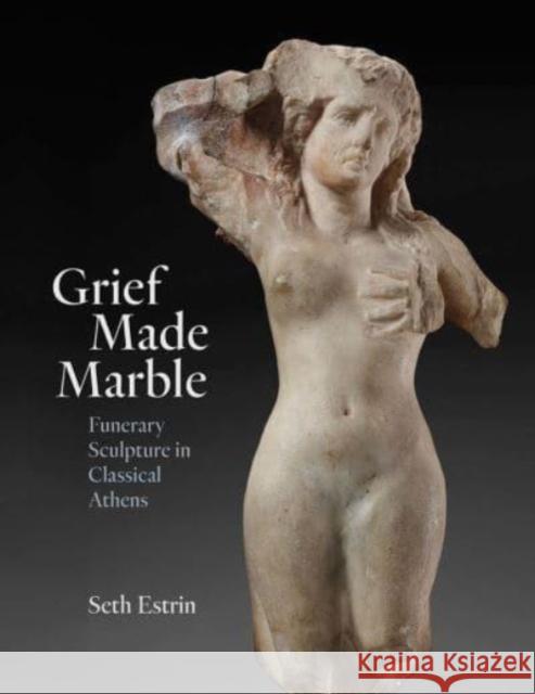 Grief Made Marble: Funerary Sculpture in Classical Athens Seth Estrin 9780300269369 Yale University Press - książka