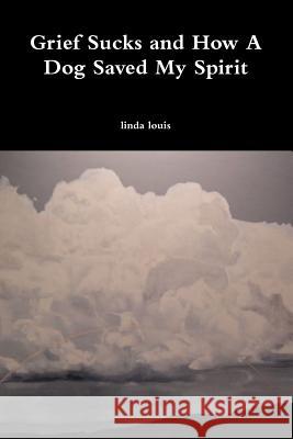 Grief Sucks and How A Dog Saved My Spirit Linda Louis 9780557745371 Lulu.com - książka
