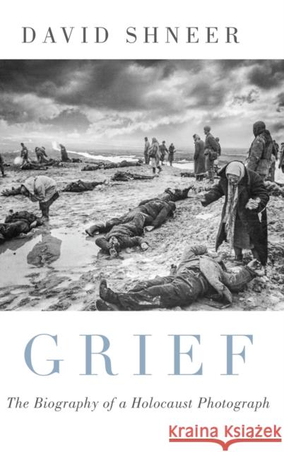 Grief: The Biography of a Holocaust Photograph David Shneer 9780190923815 Oxford University Press, USA - książka