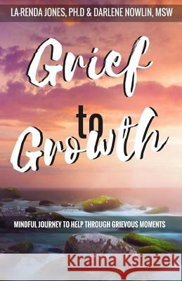 Grief to Growth: Mindful Journey to Help Through Grievous Moments La-Renda Johnson Darlene Nowlin 9781724902696 Createspace Independent Publishing Platform - książka
