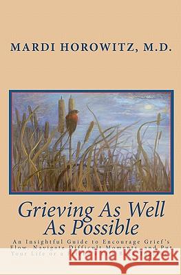 Grieving As Well As Possible: An Insightful Guide to Encourage Grief's Flow, Navigate Difficult Moments, and Put Your Life or a Friend's Life Back T Horowitz M. D., Mardi 9781451508635 Createspace - książka