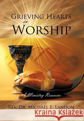 Grieving Hearts in Worship: A Ministry Resource Landon, Michael E. 9781468563573 Authorhouse - książka