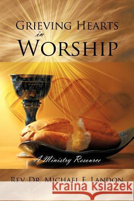 Grieving Hearts in Worship: A Ministry Resource Landon, Michael E. 9781468563580 Authorhouse - książka