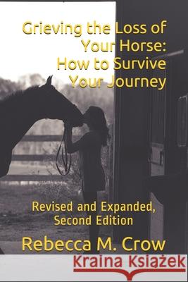 Grieving the Loss of Your Horse: How to Survive Your Journey: Revised and Expanded, Second Edition Rebecca M. Crow 9781976389634 Createspace Independent Publishing Platform - książka