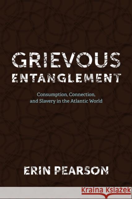 Grievous Entanglement: Consumption, Connection, and Slavery in the Atlantic World Erin Pearson 9780813953885 University of Virginia Press - książka
