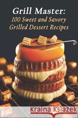 Grill Master: 100 Sweet and Savory Grilled Dessert Recipes Simply Delicious   9798391727187 Independently Published - książka