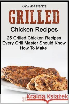 Grill Masterz's Grilled Chicken Recipes - 25 Grilled Chicken Recipes Every Grill Grill Masterz 9781511649414 Createspace Independent Publishing Platform - książka