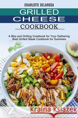 Grilled Cheese Cookbook: A Bbq and Grilling Cookbook for Your Gathering (Best Grilled Steak Cookbook for Dummies) Charlotte Delarosa 9781990334801 Sharon Lohan - książka