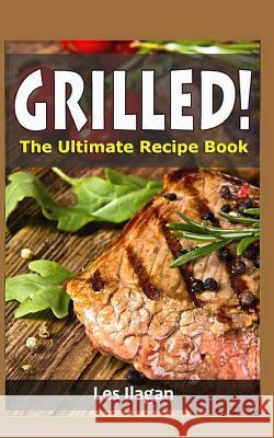 Grilled!: The Ultimate Recipe Book Les Ilagan 9781518713194 Createspace Independent Publishing Platform - książka