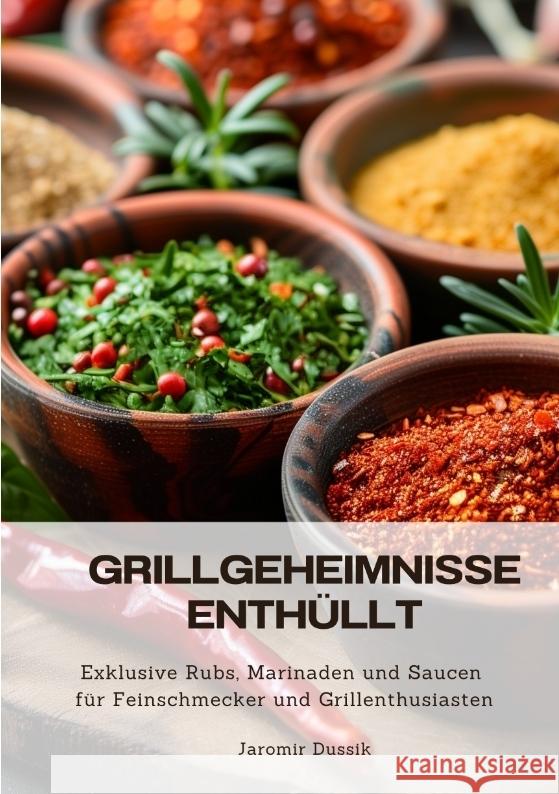 Grillgeheimnisse enth?llt: Exklusive Rubs, Marinaden und Saucen f?r Feinschmecker und Grillenthusiasten Jaromir Dussik 9783384331014 Tredition Gmbh - książka