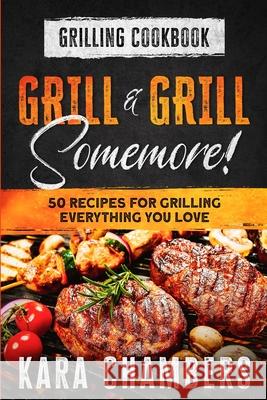 Grilling Cookbook: Grill And Grill Somemore! - Masterful Ways To Serve Up An Amazing Meal: Grill And Grill Somemore Chambers, Kara 9781913710859 LIGHTNING SOURCE UK LTD - książka
